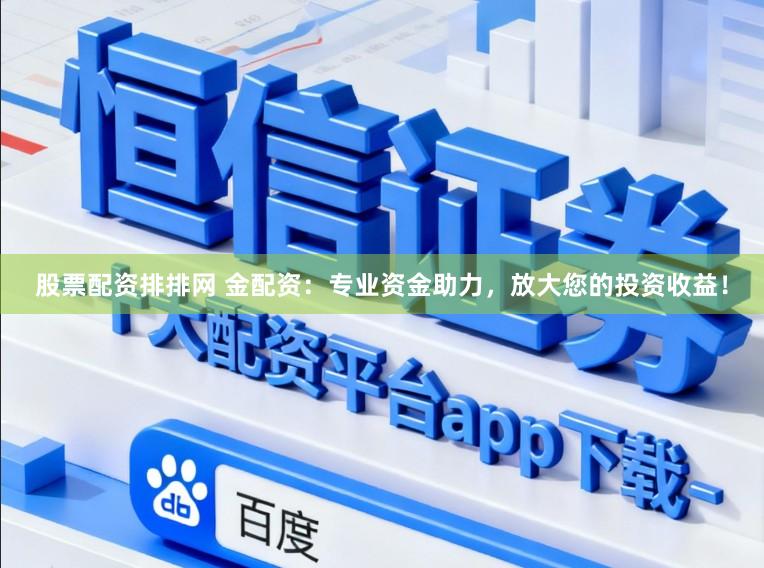 股票配资排排网 金配资:专业资金助力,放大您的投资收益!