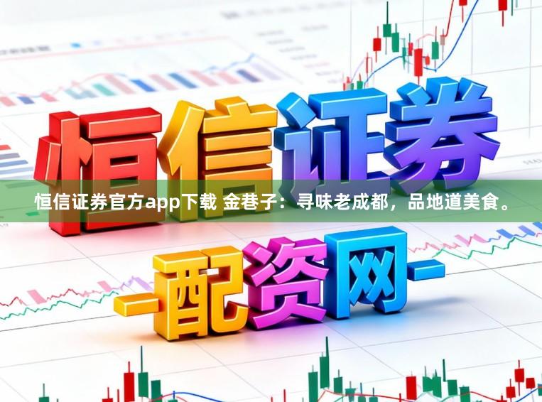 恒信证券官方app下载 金巷子：寻味老成都，品地道美食。