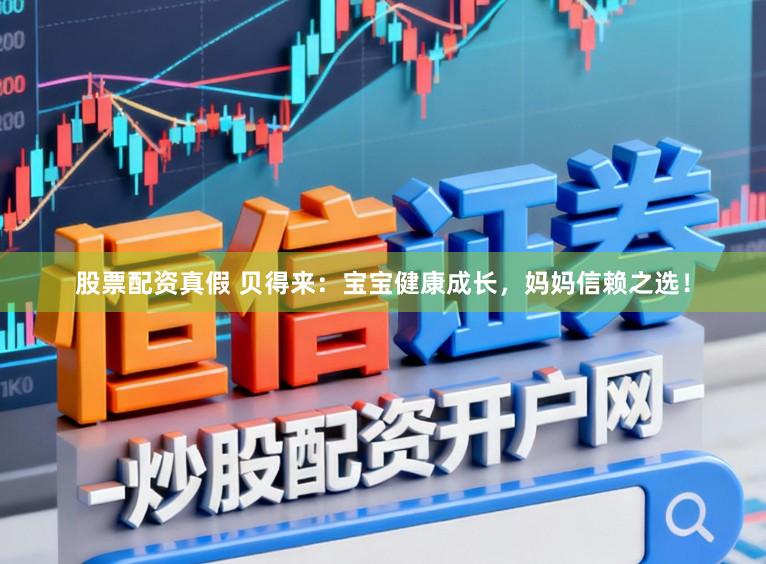 股票配资真假 贝得来：宝宝健康成长，妈妈信赖之选！