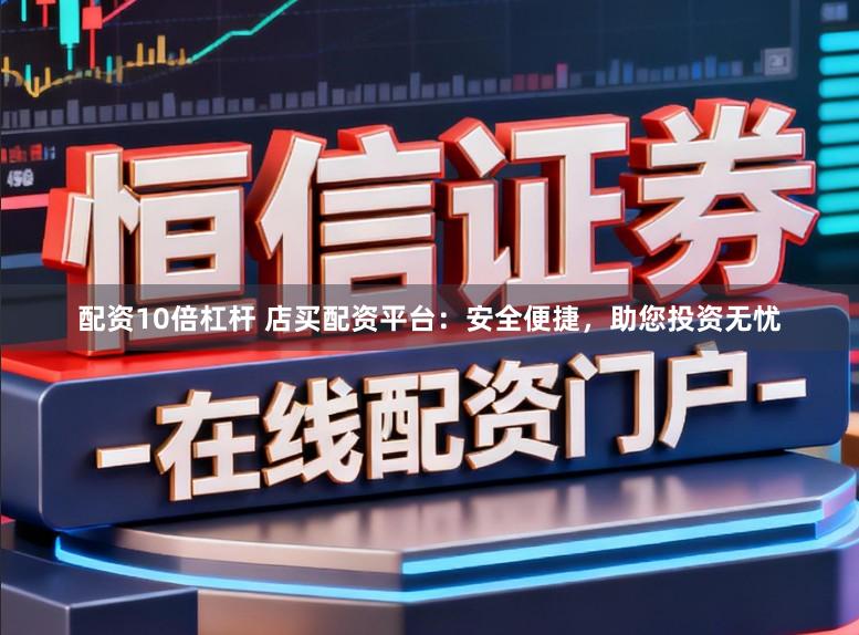 配资10倍杠杆 店买配资平台：安全便捷，助您投资无忧