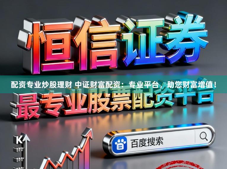 配资专业炒股理财 中证财富配资：专业平台，助您财富增值！