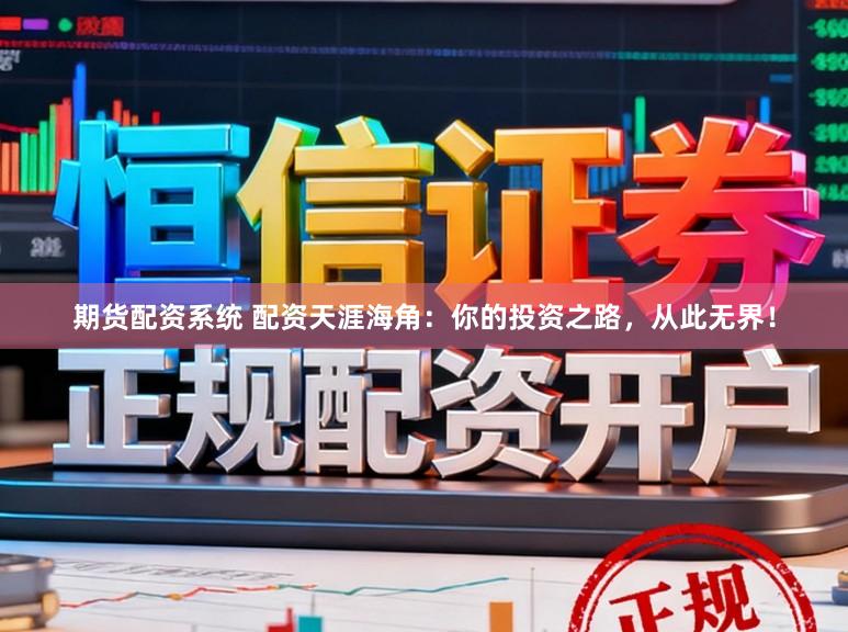 期货配资系统 配资天涯海角：你的投资之路，从此无界！