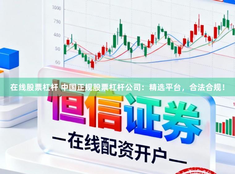 在线股票杠杆 中国正规股票杠杆公司：精选平台，合法合规！
