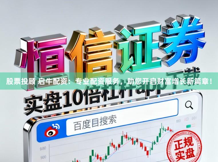 股票投顾 启牛配资:专业配资服务,助您开启财富增长新篇章!