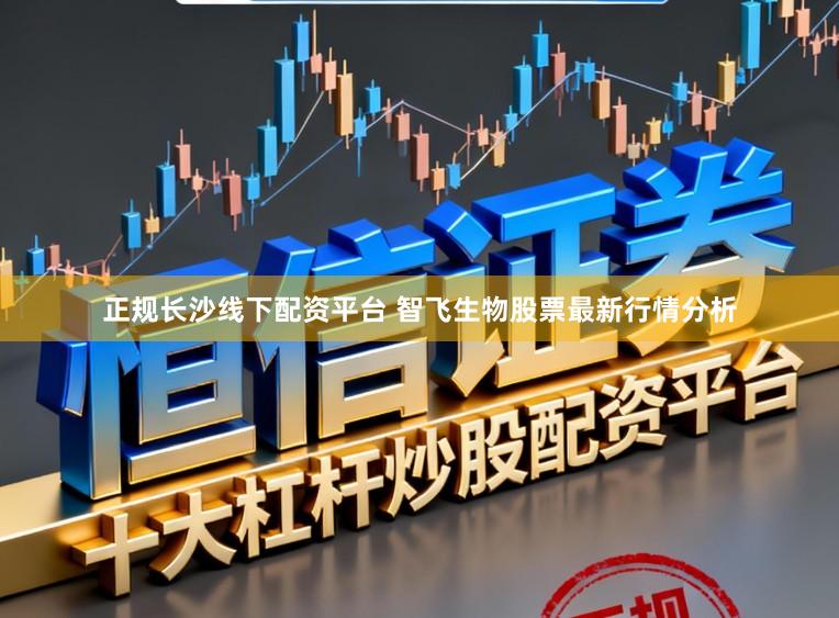 正规长沙线下配资平台 智飞生物股票最新行情分析