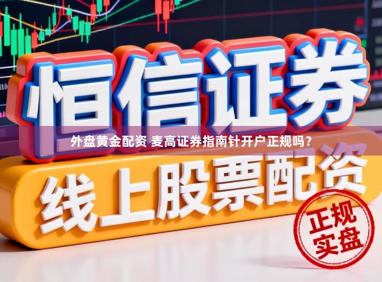 外盘黄金配资 麦高证券指南针开户正规吗？