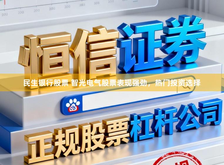 民生银行股票 智光电气股票表现强劲，热门投资选择
