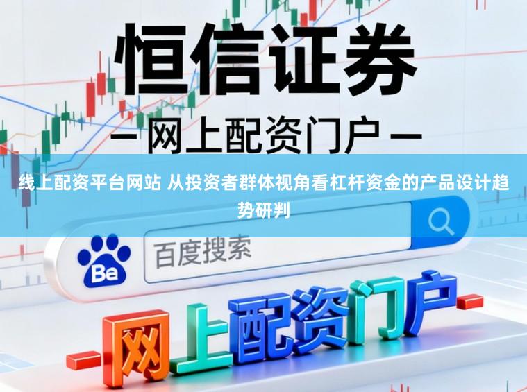 线上配资平台网站 从投资者群体视角看杠杆资金的产品设计趋势研判