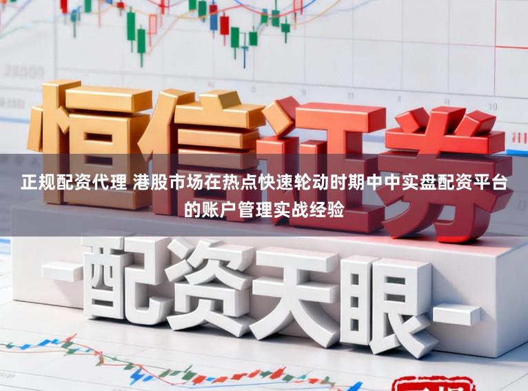 正规配资代理 港股市场在热点快速轮动时期中中实盘配资平台的账户管理实战经验