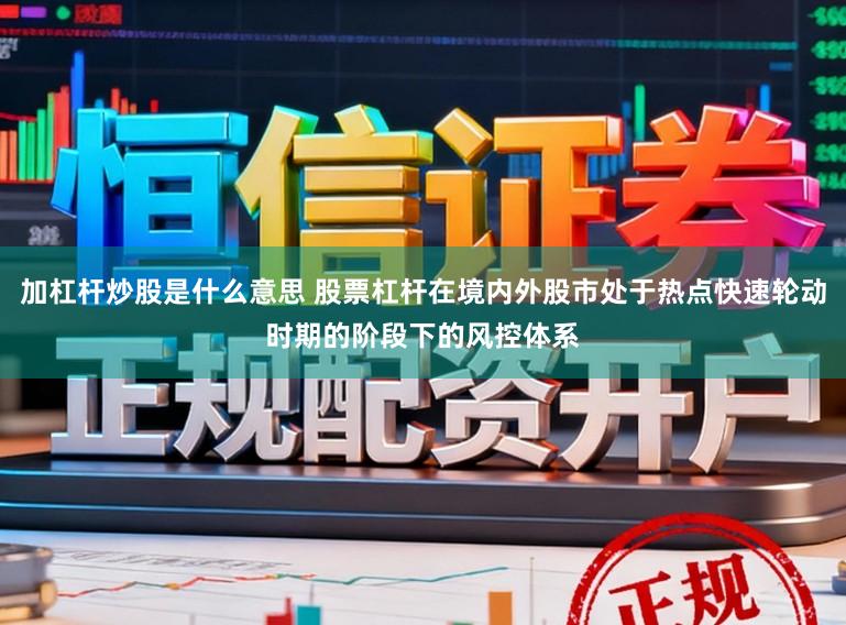 加杠杆炒股是什么意思 股票杠杆在境内外股市处于热点快速轮动时期的阶段下的风控体系