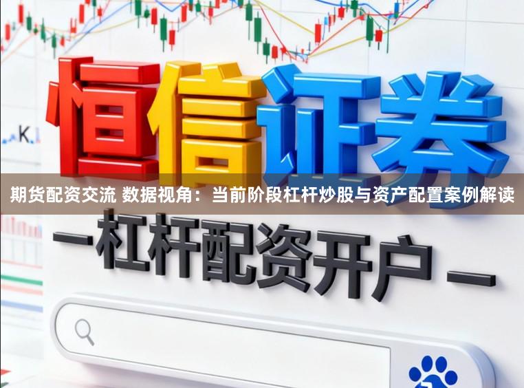 期货配资交流 数据视角：当前阶段杠杆炒股与资产配置案例解读