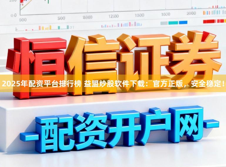 2025年配资平台排行榜 益盟炒股软件下载：官方正版，安全稳定！