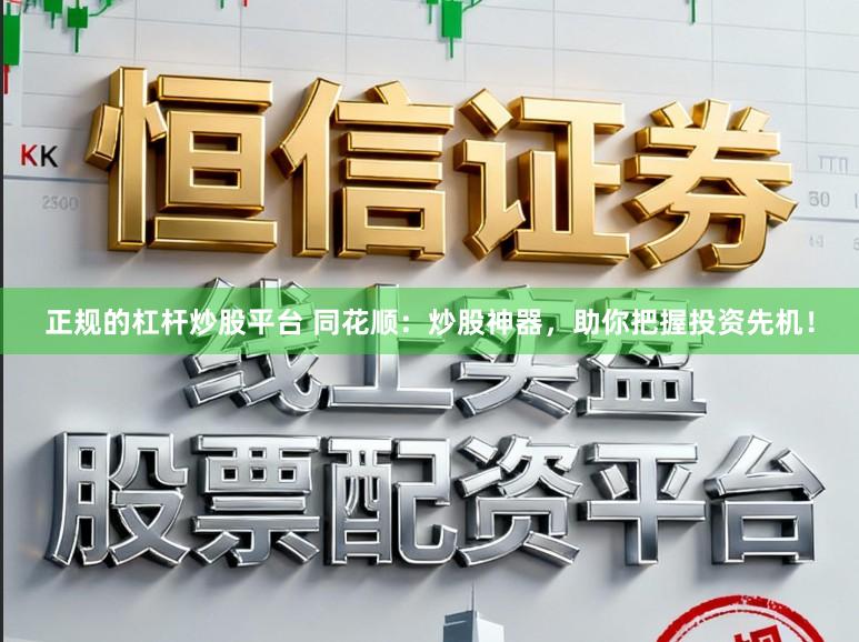 正规的杠杆炒股平台 同花顺：炒股神器，助你把握投资先机！