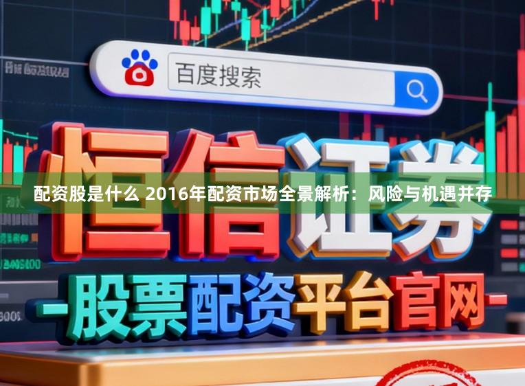 配资股是什么 2016年配资市场全景解析：风险与机遇并存