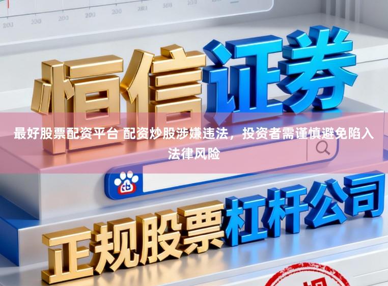 最好股票配资平台 配资炒股涉嫌违法，投资者需谨慎避免陷入法律风险