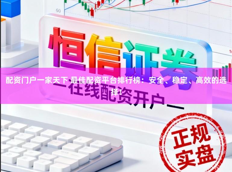 配资门户一家天下 最佳配资平台排行榜：安全、稳定、高效的选择！