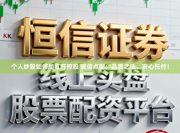 个人炒股如何加杠杆控股 诚信点配：品质之选，安心托付！