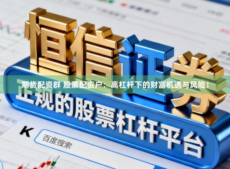 期货配资群 股票配资户:高杠杆下的财富机遇与风险!
