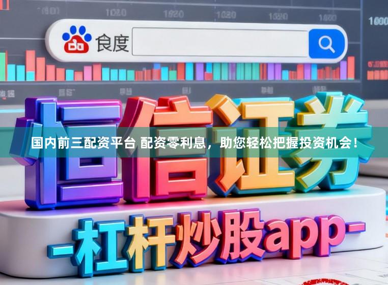 国内前三配资平台 配资零利息，助您轻松把握投资机会！
