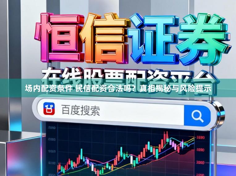 场内配资条件 民信配资合法吗？真相揭秘与风险提示
