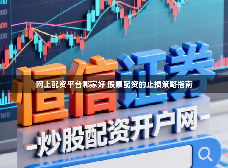 网上配资平台哪家好 股票配资的止损策略指南