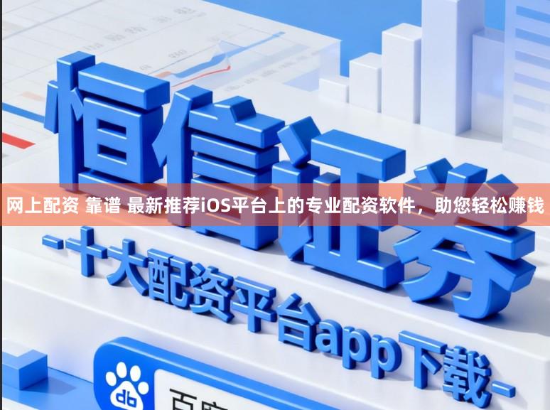 网上配资 靠谱 最新推荐iOS平台上的专业配资软件，助您轻松赚钱