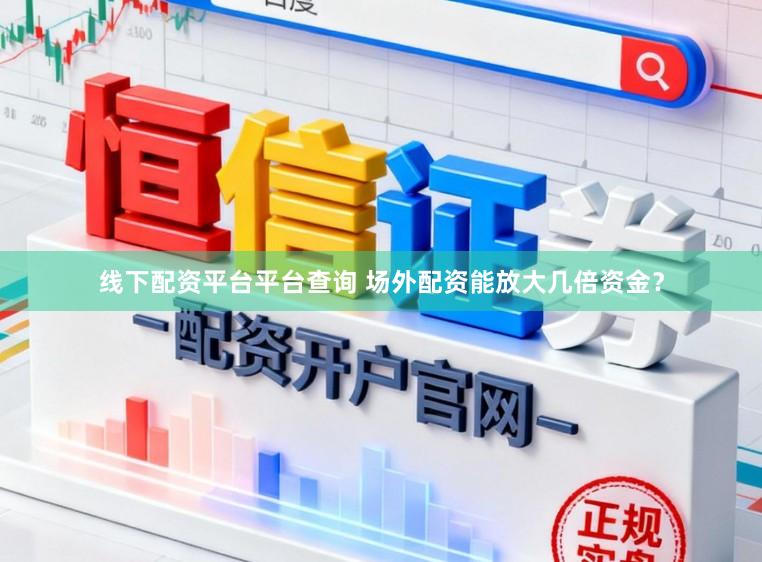 线下配资平台平台查询 场外配资能放大几倍资金？