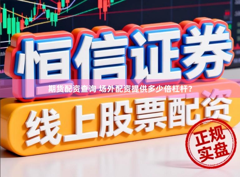 期货配资查询 场外配资提供多少倍杠杆？