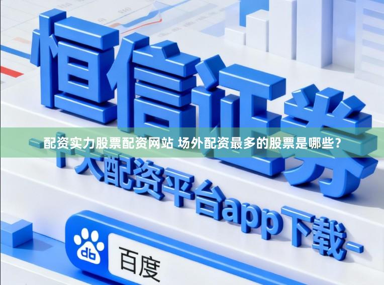 配资实力股票配资网站 场外配资最多的股票是哪些？