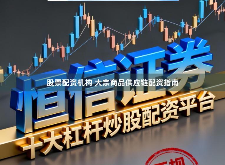 股票配资机构 大宗商品供应链配资指南