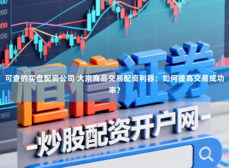 可查的实盘配资公司 大宗商品交易配资利器：如何提高交易成功率？