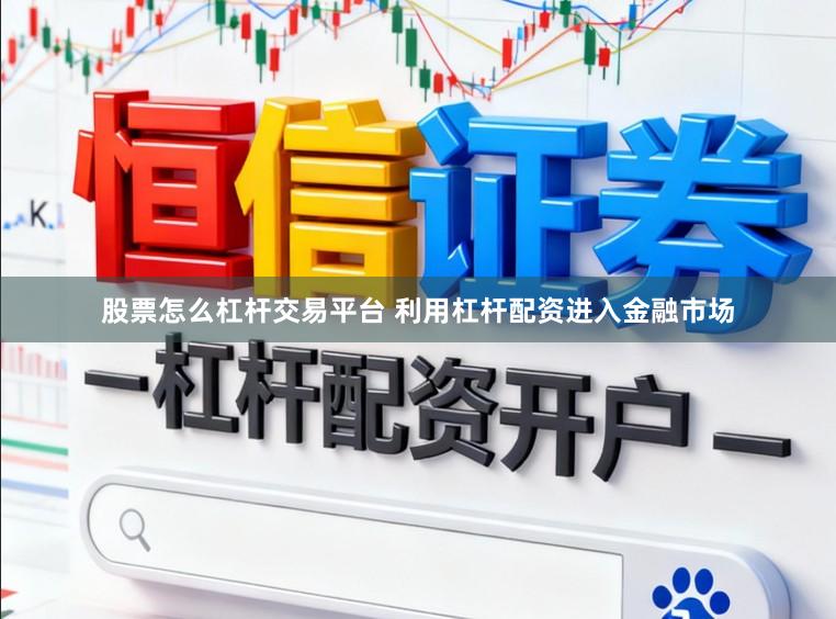 股票怎么杠杆交易平台 利用杠杆配资进入金融市场