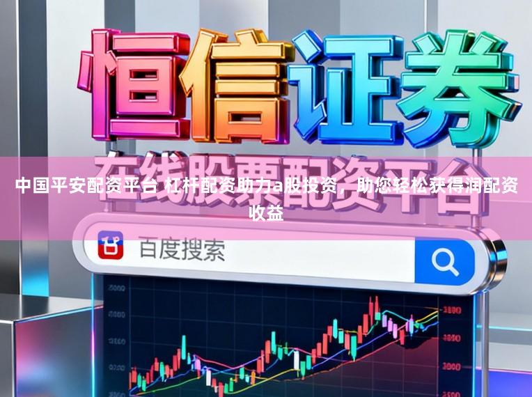 中国平安配资平台 杠杆配资助力a股投资，助您轻松获得润配资收益