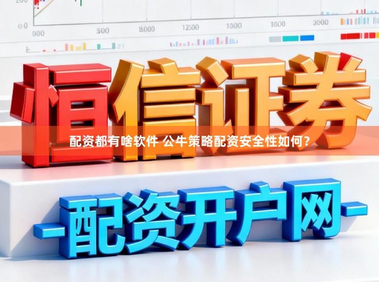 配资都有啥软件 公牛策略配资安全性如何？