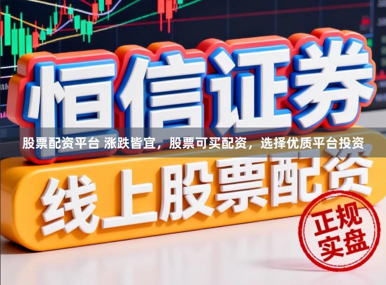 股票配资平台 涨跌皆宜，股票可买配资，选择优质平台投资