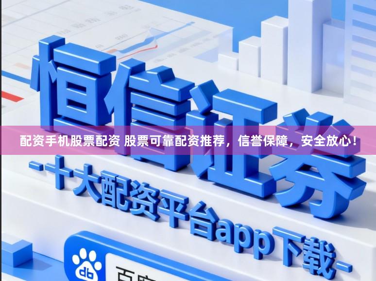 配资手机股票配资 股票可靠配资推荐，信誉保障，安全放心！