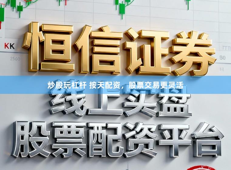 炒股玩杠杆 按天配资，股票交易更灵活