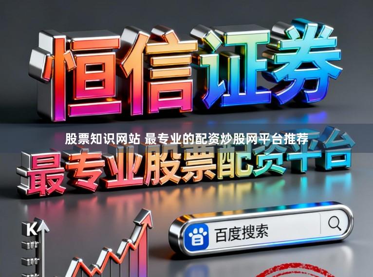股票知识网站 最专业的配资炒股网平台推荐