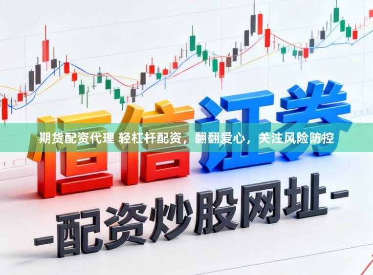 期货配资代理 轻杠杆配资，翻翻爱心，关注风险防控