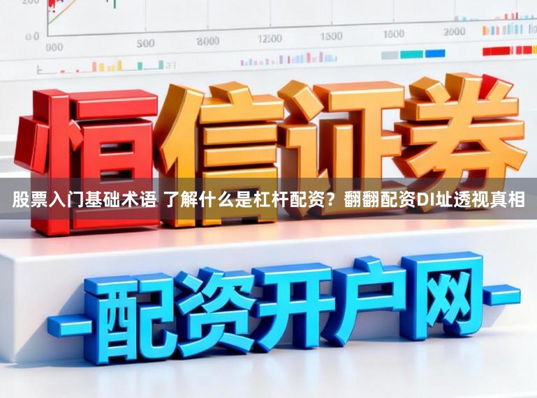 股票入门基础术语 了解什么是杠杆配资？翻翻配资DI址透视真相
