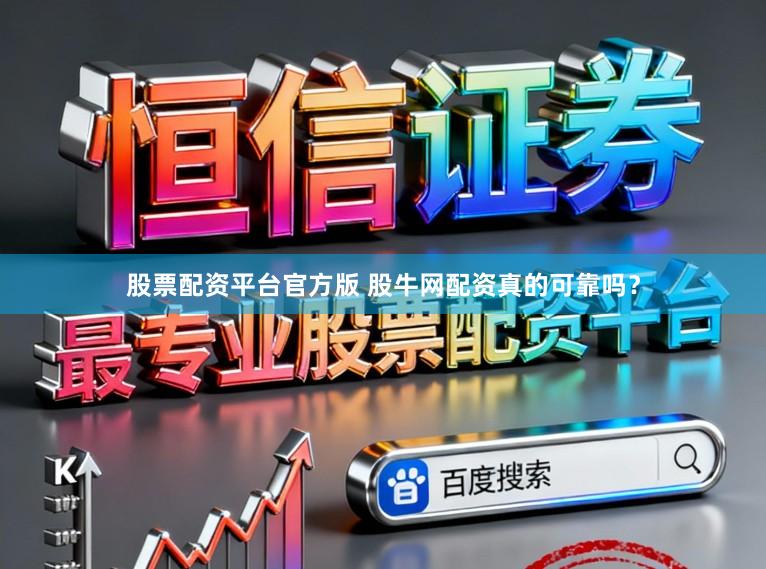 股票配资平台官方版 股牛网配资真的可靠吗？