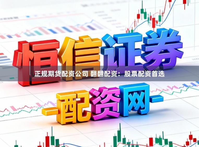 正规期货配资公司 翻翻配资：股票配资首选