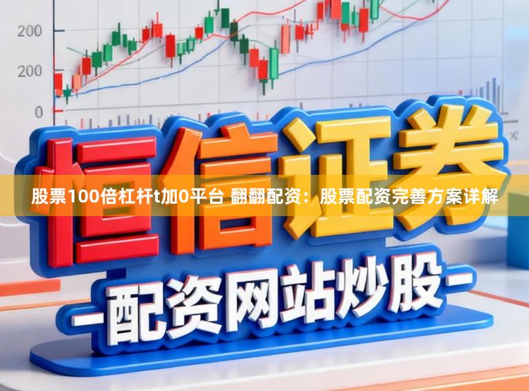 股票100倍杠杆t加0平台 翻翻配资：股票配资完善方案详解