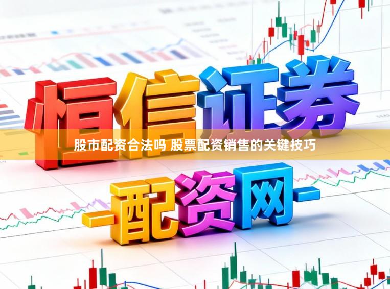 股市配资合法吗 股票配资销售的关键技巧
