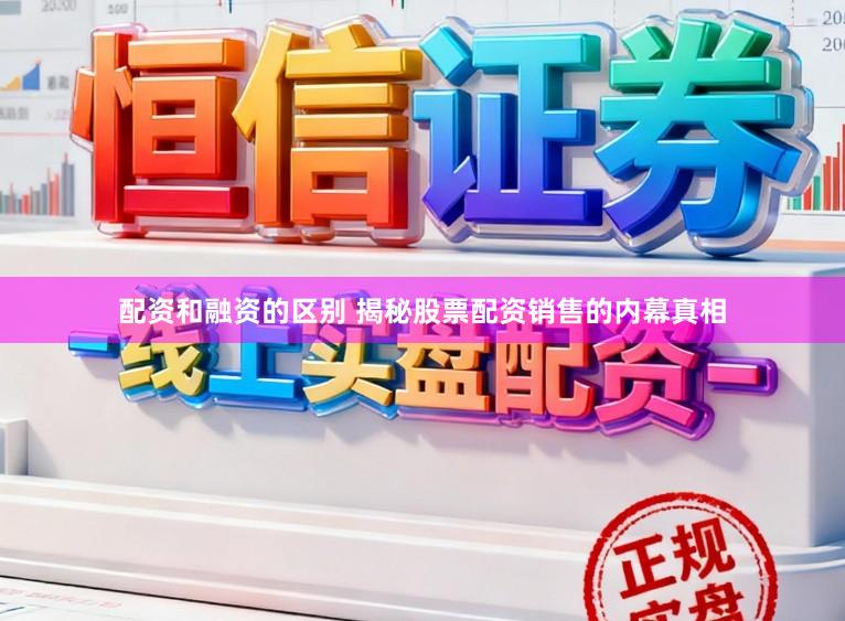 配资和融资的区别 揭秘股票配资销售的内幕真相