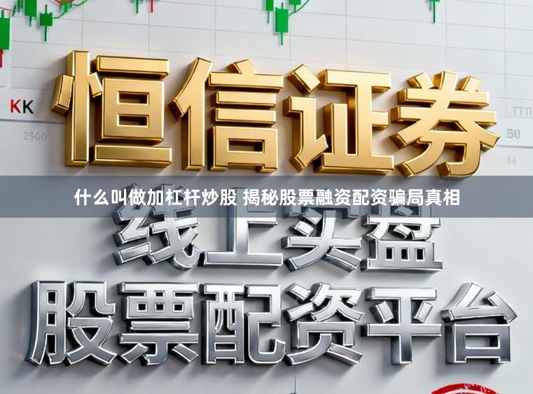 什么叫做加杠杆炒股 揭秘股票融资配资骗局真相