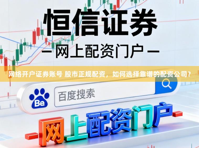 网络开户证券账号 股市正规配资,如何选择靠谱的配资公司?
