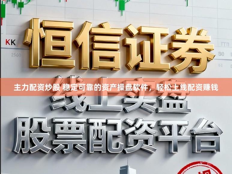 主力配资炒股 稳定可靠的资产操盘软件，轻松上线配资赚钱