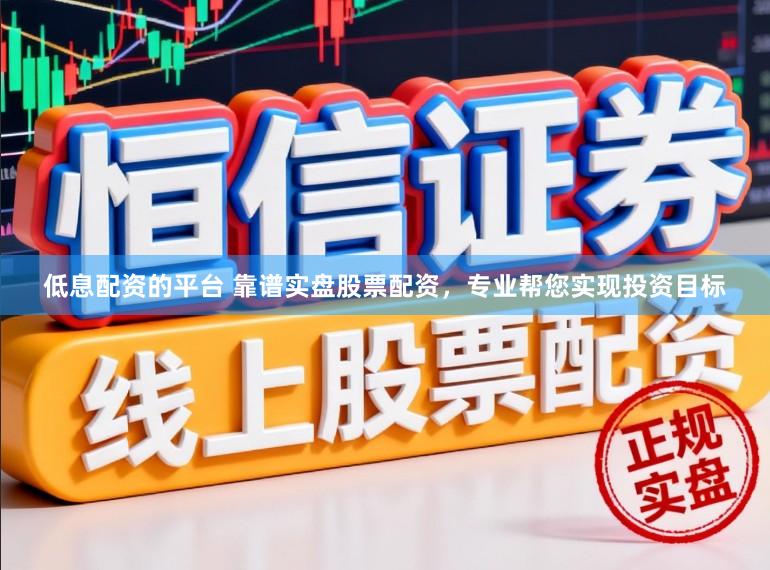 低息配资的平台 靠谱实盘股票配资，专业帮您实现投资目标