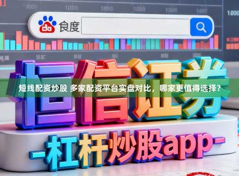 短线配资炒股 多家配资平台实盘对比，哪家更值得选择？